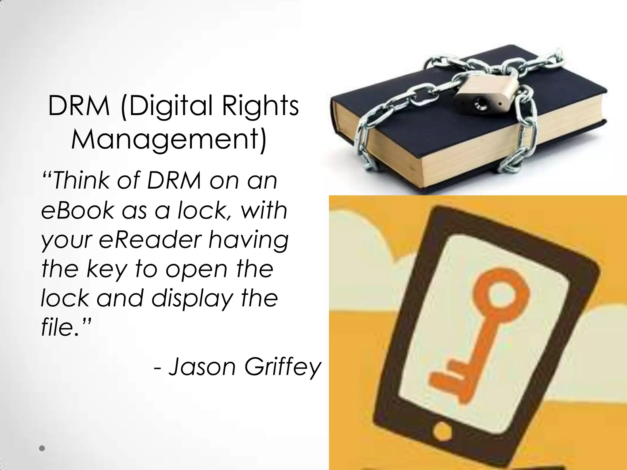  DRM (Digital Rights Management)“Think of DRM on an eBook as a lock, with your eReader having the key to open the lock and display the file.”  - Jason Griffey