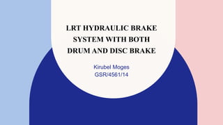 LRT HYDRAULIC BRAKE
SYSTEM WITH BOTH
DRUM AND DISC BRAKE
Kirubel Moges
GSR/4561/14
 