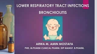 LOWER RESPIRATORY TRACT INFECTIONS
BRONCHIOLITIS
ARWA M. AMIN MOSTAFA
PHD, M.PHARM CLINICAL PHARM, DIP MANGT, B.PHARM.
 