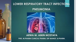 LOWER RESPIRATORY TRACT INFECTIONs
PNEUMONIA
ARWA M. AMIN MOSTAFA
PHD, M.PHARM CLINICAL PHARM, DIP MANGT, B.PHARM.
 