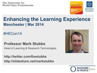 Enhancing the Learning Experience
Manchester | Mar 2014
#HECon14
Professor Mark Stubbs
Head of Learning & Research Technologies
http://twitter.com/thestubbs
http://slideshare.net/markstubbs
 