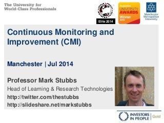 Continuous Monitoring and
Improvement (CMI)
Professor Mark Stubbs
Head of Learning & Research Technologies
http://twitter.com/thestubbs
http://slideshare.net/markstubbs
Manchester | Jul 2014
Elite 2014
 