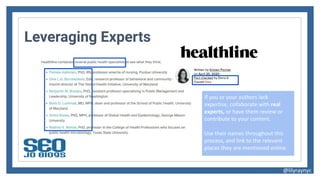 Leveraging Experts
If you or your authors lack
expertise, collaborate with real
experts, or have them review or
contribute to your content.
Use their names throughout this
process, and link to the relevant
places they are mentioned online.
@lilyraynyc
 