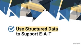Use Structured Data
to Support E-A-T
@lilyraynyc
 