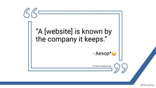 “A [website] is known by
the company it keeps.”
- Aesop*
@lilyraynyc
*he didn’t actually say that
 