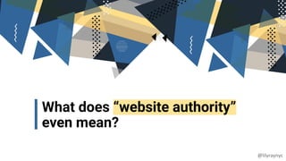 What does “website authority”
even mean?
@lilyraynyc
 