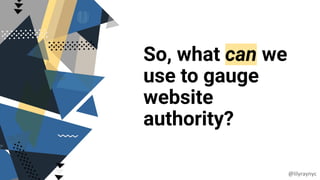 So, what can we
use to gauge
website
authority?
@lilyraynyc
 