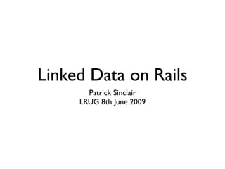 Linked Data on Rails
       Patrick Sinclair
     LRUG 8th June 2009
 