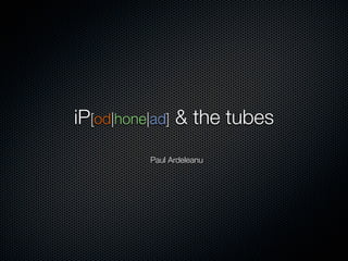 iP[od|hone|ad] & the tubes
         Paul Ardeleanu
 