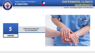 UNIDAD
5 PRINCIPIOS BÁSICOS
DE ENFERMERÍA
ENFERMERÍA CLÍNICO
QUIRÚRGICO
Carrera: Tecnología Superior en Enfermería
 