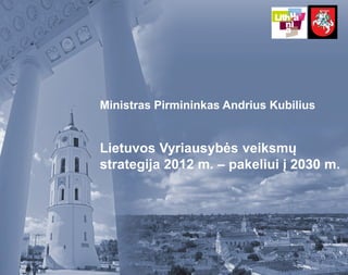 Ministras Pirmininkas Andrius Kubilius


Lietuvos Vyriausybės veiksmų
strategija 2012 m. – pakeliui į 2030 m.
 