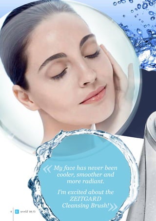 world 06.154
My face has never been
cooler, smoother and
more radiant.
I’m excited about the
ZEITGARD
Cleansing Brush!
«
«
 
