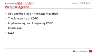 Sponsored by:
Webinar Agenda
• NFV and the Cloud – The Edge Migration
• The Emergence of CORD
• Implementing and Integrating CORD
• Conclusion
• Q&A
 