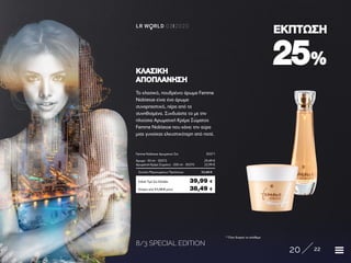 8/3 SPECIAL EDITION
20 22
LR W RLD 03I2020
2525%%
ΕΚΠΤΩΣΗΕΚΠΤΩΣΗ
* Όσο διαρκεί το απόθεμα
Το κλασικό, πουδρένιο άρωμα Femme
Noblesse είναι ένα άρωμα
συναρπαστικό, πέρα από τα
συνηθισμένα. Συνδυάστε το με την
πλούσια Αρωματική Κρέμα Σώματος
Femme Noblesse που κάνει την αύρα
μιας γυναίκας ελκυστικότερη από ποτέ.
ΚΛΑΣΙΚΗΚΛΑΣΙΚΗ
ΑΠΟΠΛΑΝΗΣΗΑΠΟΠΛΑΝΗΣΗ
Κύπρος από 51,38 € μόνο	 38,49 €
Femme Noblesse Αρωματικό Σετ	 30371
Άρωμα · 50 ml · 30372	 29,49 €
Αρωματική Κρέμα Σώματος · 200 ml · 30370	 23,99 €
Σύνολο Μεμονωμένων Προϊόντων	 53,48 €
Ειδική Τιμή Σετ Ελλάδα	 39,99 €
 