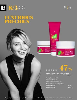 8 15
8/3
S P E C I A L
E D I T I O N
Ο ι π ρ ο σ φ ο ρ έ ς ι σ χ ύ ο υ ν α π ό 2 2 Φ ε β ρ ο υ α ρ ί ο υ ε ω ς 8 Μ α ρ τ ί ο υ κ α ι ο π ο σ δ ή π ο τ ε γ ι α ό σ ο δ ι α ρ κ ε ί τ ο α π ό θ ε μ α
ALOE VERA FIGGY FRUIT ΣΕΤ
27133
Peeling Σώματος • 200 ml
Κρεμοντους • 250 ml
Κρέμα - Gel Σώματος • 200 ml
Σύνολο Μεμονωμένων Προϊόντων
Ελλάδος 48,97 € 25,99 €
Κύπρου 47,17 € 24,99 €
47%
Ε Κ Π Τ Ω Σ Η
LUXURIOUS
LUXURIOUS
PRECIOUS
PRECIOUS
 