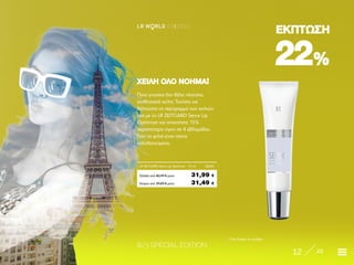 8/3 SPECIAL EDITION
12 22
LR W RLD 03I2020
2222%%
ΕΚΠΤΩΣΗΕΚΠΤΩΣΗ
* Όσο διαρκεί το απόθεμα
Ποια γυναίκα δεν θέλει πλούσια,
αισθησιακά χείλη; Τονίστε και
βελτιώστε το περίγραμμα των χειλιών
σας με το LR ZEITGARD Serox Lip
Optimizer και αποκτήστε 15%
περισσότερο όγκο σε 4 εβδομάδες.
Γιατί τα φιλιά είναι πάντα
καλοδεχούμενα.
ΧΕΙΛΗ ΟΛΟ ΝΟΗΜΑΧΕΙΛΗ ΟΛΟ ΝΟΗΜΑ!!
Κύπρος από 39,89 € μόνο	 31,49 €
LR ZEITGARD Serox Lip Optimizer · 15 ml	 28240
Ελλάδα από 40,99 € μόνο	 31,99 €
 