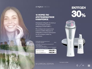 8/3 SPECIAL EDITION
6 22
LR W RLD 03I2020
3030%%
ΕΚΠΤΩΣΗΕΚΠΤΩΣΗ
* Όσο διαρκεί το απόθεμα
10 ΦΟΡΕΣ ΠΙΟ10 ΦΟΡΕΣ ΠΙΟ
ΑΠΟΤΕΛΕΣΜΑΤΙΚΟΣΑΠΟΤΕΛΕΣΜΑΤΙΚΟΣ
ΚΑΘΑΡΙΣΜΟΣΚΑΘΑΡΙΣΜΟΣ
Κύπρος από 224,98 € μόνο	 155,99 €
LR ZEITGARD Cleansing System Kit Soft
για ευαίσθητη επιδερμίδα	 70037
LR ZEITGARD 1 Cleansing Device με βουρτσάκι Soft	
Κρέμα Καθαρισμού
+ Δώρο Zeitgard Θήκη Ταξιδίου	
Σύνολο Μεμονωμένων Προϊόντων	 230,98 €
Ειδική Τιμή Σετ Ελλάδα	 159,99 €
Αστραφτερή επιδερμίδα στο λεπτό με
την πρωτοποριακή συσκευή
καθαρισμού LR ZEITGARD 1.
Με το πάτημα ενός κουμπιού έχετε
εντατικό και βαθύ καθαρισμό της
επιδερμίδας και ιδανική προετοιμασία
της για τα επόμενα στάδια της
περιποίησης.
 