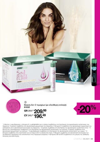 25
LR WORLD 06.2021
-20%
	
	
Beauty Σετ 2 τεμαχίων (με ελεύθερη επιλογή)
81032
GR 264,26
209.99
CY 245,98
196.49
ΕΚΠΤΩΣΗ
ΜΕ ΤΟ
ΣΕΤ
1
Η βιοτίνη, ο ψευδάργυρος, η βιταμίνη A, η ριβοφλαβίνη και η νιασίνη συμβάλλουν στη διατήρηση της φυσιολογικής κατάστασης του
δέρματος. Ο χαλκός συμβάλλει στον φυσιολογικό χρωματισμό του δέρματος. Η βιταμίνη C συμβάλλει στον φυσιολογικό σχηματισμό του
κολλαγόνου για τη φυσιολογική λειτουργία του δέρματος. 2
Ο χαλκός συμβάλλει στη διατήρηση του φυσιολογικού συνδετικού ιστού. 3
Η
βιοτίνη και ο ψευδάργυρος συμβάλλουν στη διατήρηση της φυσιολογικής κατάστασης των μαλλιών. Ο χαλκός συμβάλλει στον
φυσιολογικό χρωματισμό των μαλλιών. 4
Ο ψευδάργυρος συμβάλλει στη διατήρηση της φυσιολογικής κατάστασης των νυχιών. 5
Η
βιταμίνη συμβάλλει στην προστασία των κυττάρων από το οξειδωτικό στρες. Η θειαμίνη συμβάλλει στη φυσιολογική λειτουργία των
μεταβολικών διεργασιών που αποσκοπούν στην παραγωγή ενέργειας. Η βιταμίνες Β6 και Β12 συμβάλλουν στη μείωση της αίσθησης
κόπωσης και εξάντλησης.
 