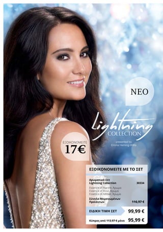 presented by
Emma Heming-Willis
NEO
ΕΞΟΙΚΟΝΟΜΕΙΤΕ ΜΕ ΤΟ ΣΕΤ
Αρωματικό Σετ
Lightning Collection	 30334
Essence of Marine, Άρωμα
Essence of Rose, Άρωμα
Essence of Amber, Άρωμα
Σύνολο Μεμονωμένων
Προϊόντων	 116,97 €
99,99 €ΕΙΔΙΚΗ ΤΙΜΗ ΣΕΤ
Κύπρος από 113,97 € μόνο	 95,99 €
ΕΞΟΙΚΟΝΟΜΕΙΤΕ
17€
 