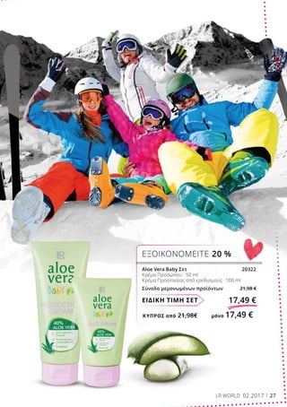 ΚΎΠΡΟΣ από 21,98€	 μόνο 17,49 €
ΕΙΔΙΚΗ ΤΙΜΗ ΣΕΤ 17,49 €
Aloe Vera Baby Σετ			 20322
Κρέμα Προσώπου · 50 ml
Κρέμα Προστασίας από ερεθισμούς · 100 ml
Σύνολο μεμονωμένων προϊόντων 21,98 €
ΕΞΟΙΚΟΝΟΜΕΙΤΕ 20 %
LR WORLD 02.2017 27
 