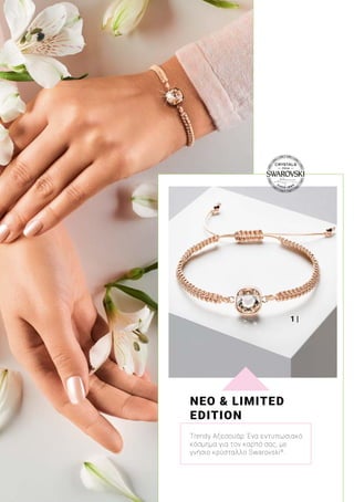 1 |
ΝΕΟ & LIMITED
EDITION
Trendy Αξεσουάρ: Ένα εντυπωσιακό
κόσμημα για τον καρπό σας, με
γνήσιο κρύσταλλο Swarovski®
.
 