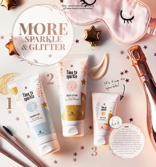 MORE
SPARKLE
 GLITTER
1
2
3
TIPP:
Wie wäre es
mit einem gemütlichen
Mädels-Abend – quatschen,
zusammen Spaß haben und dabei
etwas für die Schönheit tun? Gönnt
euch doch mal ein gemeinsames
Pflegeritual – it’s time to sparkle!
Für einen seidig-schimmernden Glow
die Maske circa 10–15 Min. einwirken
lassen und anschließend die Reste
entweder abnehmen oder
sanft einmassieren.
It’s time to
sparkle!
Shop : www.eimkaufen-ab-werk.de
LR www.lrworld.com/schweizer
 