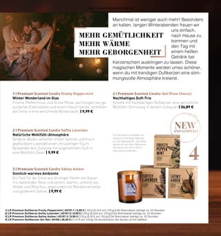 4
new
AND LIMITED
1 I Premium Scented Candle Frosty Peppermint 4 I Premium Scented Candle-Set (Free Choice)
2 I Premium Scented Candle Softly Lavender
3 I Premium Scented Candle Satiny Amber
Winter Wonderland im Glas
Frische Pfefferminze und Grüne Minze, durchzogen von ge-
zuckerten Eiskristallen und einem Hauch Vanille, entführen
die Sinne in eine verschneite Winternacht. | 9,99 €
Nachhaltiges Duft-Trio
Kreiere mit hochwertigen Duftkerzen eine gemütliche
Wohlfühl-Stimmung in deinem Zuhause! | 26,89 €
Natürliche Wohlfühl-Atmosphäre
Verbene-Blüten verleihen echter Kamille und frisch
gepflücktem Lavendel einen zitrusartigen Touch.
Verwandle dein Zuhause mit angenehmem Duft in
eine Wohlfühl-Oase! | 9,99 €
Sinnlich-warmes Ambiente
Ein Fest für die Sinne aus blumigen Noten von blauer
Iris, betörender Rose und zartem Jasmin, umhüllt von
Amber und Moschus, abgerundet mit Mandarinenzeste
und goldenem Safran. | 9,99 €
1| LR Premium Duftkerze Frosty Peppermint | 40197-1 | 9,99 € | 120 g (8,32 € pro 100 g) | Die Brenndauer beträgt ca. 20 Stunden.
2| LR Premium Duftkerze Softly Lavender | 40197-2 | 9,99 € | 120 g (8,32 € pro 100 g) | Die Brenndauer beträgt ca. 20 Stunden.
3| LR Premium Duftkerze Satiny Amber | 40197-3 | 9,99 € | 120 g (8,32 € pro 100 g) | Die Brenndauer beträgt ca. 20 Stunden.
4| LR Premium Duftkerzen 3er-Set | 40198 | 26,89 € | (7,47 € pro 100 g) Die Kombination der Kerzen ist frei wählbar.
Für die Kerzen verwenden wir
bewusst nachhaltige Materiali-
en, wie Rapsölwachs. Die Gläser
kannst du nach dem Abbrennen
der Kerzen als Home-Acces-
soire weiterverwenden.
Manchmal ist weniger auch mehr! Besonders
an kalten, langen Winterabenden freuen wir
uns einfach,
nach Hause zu
kommen und
den Tag mit
einem heißen
Getränk bei
Kerzenschein ausklingen zu lassen. Diese
magischen Momente werden umso schöner,
wenn du mit trendigen Duftkerzen eine stim-
mungsvolle Atmosphäre kreierst.
MEHR GEMÜTLICHKEIT
MEHR WÄRME
MEHR GEBORGENHEIT
39
CHRISTMAS 2021
Shop : www.eimkaufen-ab-werk.de
LR www.lrworld.com/schweizer
 