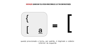 [
observação: quando uma tecla possui vários símbolos, ela é tida como multifunção.
quando pressionado a tecla, por padrão, é digitado o símbolo
inferior da esquerda
 