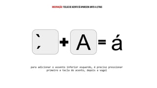 A á
`
observação: teclas de acento só aparecem junto a letras
para adicionar o assento inferior esquerdo, é preciso pressionar
primeiro a tecla do acento, depois a vogal
 