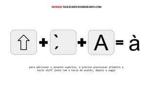 A à
`
observação: teclas de acento só aparecem junto a letras
para adicionar o assento superior, é preciso pressionar primeiro a
tecla shift junto com a tecla do acento, depois a vogal
 