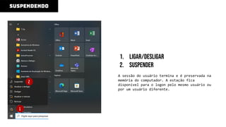 1. ligar/desligar
2. suspender
A sessão do usuário termina e é preservada na
memória do computador. A estação fica
disponível para o logon pelo mesmo usuário ou
por um usuário diferente.
suspendendo
1
2
 