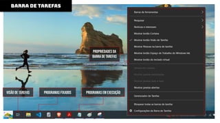 visão de tarefas
BARRA DE TAREFAS
Programas Fixados Programas em Execução
Propriedades da
barra de tarefas
 