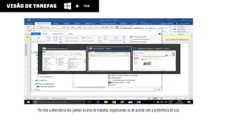 Permite a alternância das janelas na área de trabalho, organizando-as de acordo com a preferência de uso.
visão de tarefas TAB
 