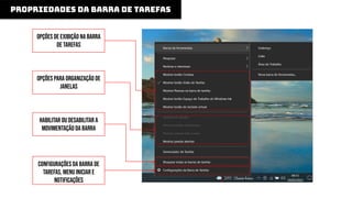 propriedades da barra de tarefas
opções de exibição na barra
de tarefas
opções para organização de
janelas
Habilitar ou desabilitar a
movimentação da barra
configurações da barra de
tarefas, menu iniciar e
notificações
 