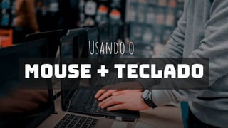 Disciplina:
Usando o
Mouse + teclado
 