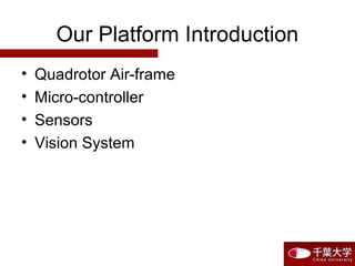 Our Platform Introduction
• Quadrotor Air-frame
• Micro-controller
• Sensors
• Vision System
 