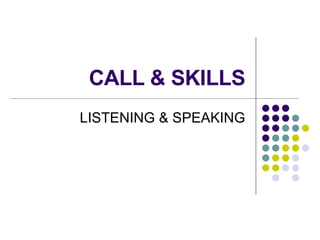 CALL & SKILLS LISTENING & SPEAKING 