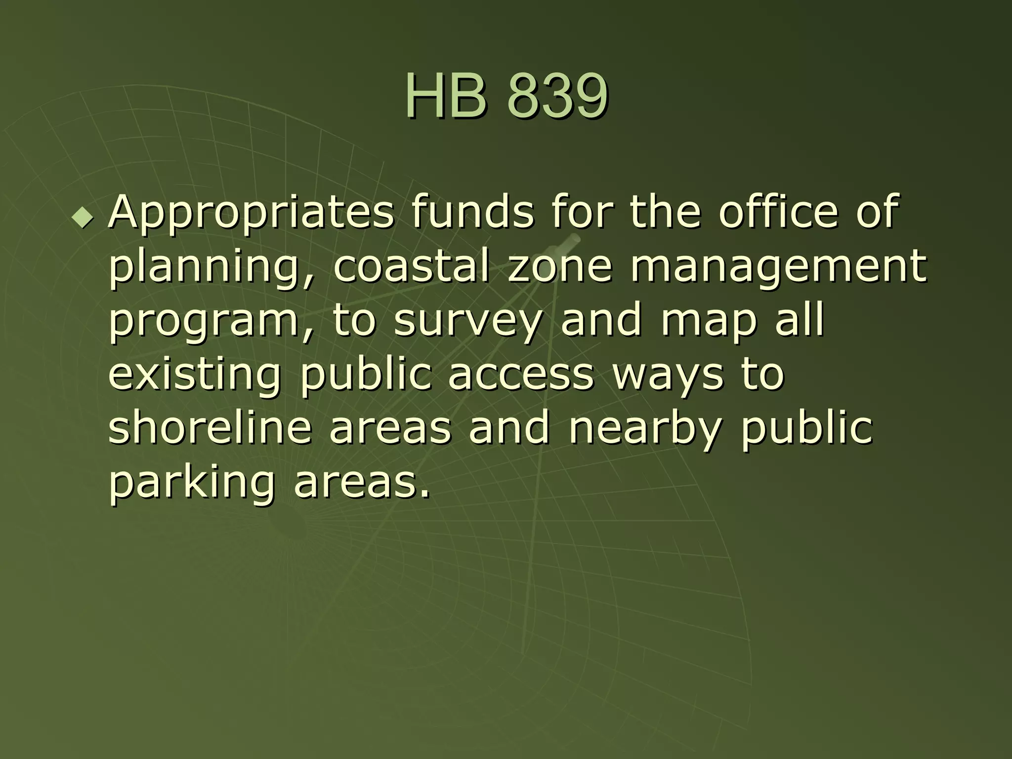 HB 839
Appropriates funds for the office of
planning, coastal zone management
program, to survey and map all
existing public access ways to
shoreline areas and nearby public
parking areas.
 