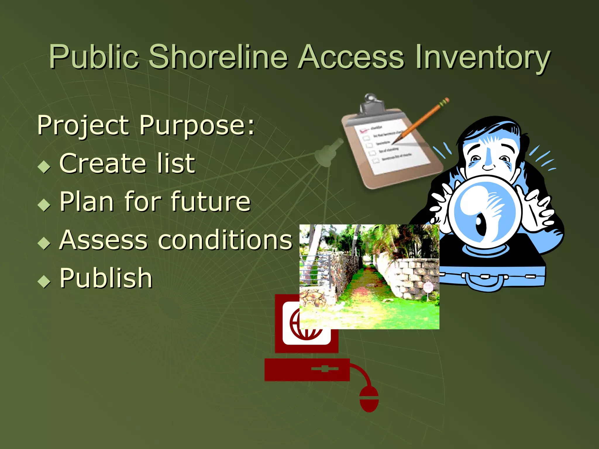 Public Shoreline Access Inventory
Project Purpose:
  Create list
  Plan for future
  Assess conditions
  Publish
 