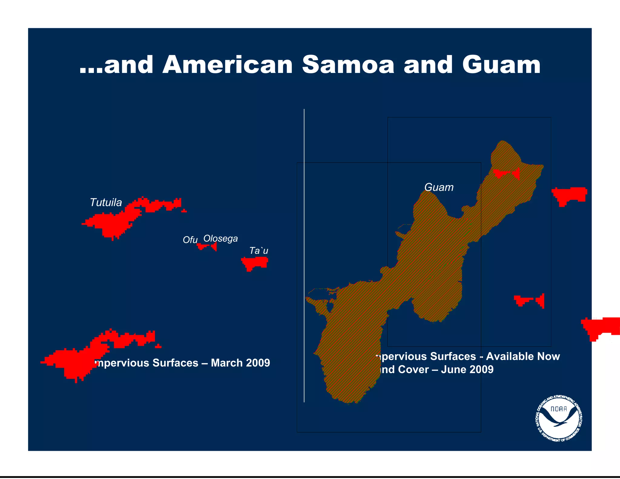 …and American Samoa and Guam



                                               Guam
Tutuila


                Ofu Olosega
                              Ta`u




                                     Impervious Surfaces - Available Now
Impervious Surfaces – March 2009
                                     Land Cover – June 2009
 