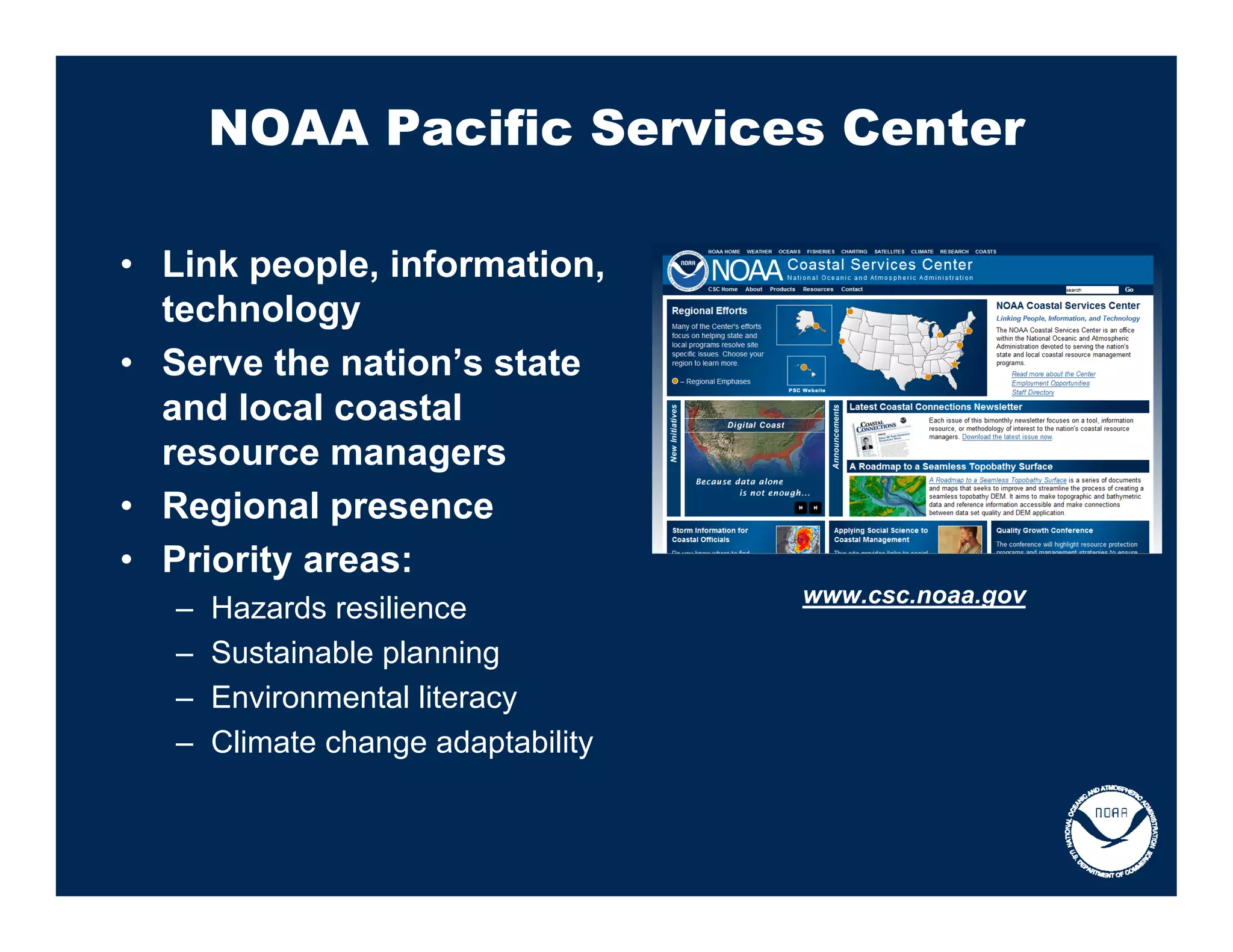 NOAA Pacific Services Center

• Link people, information,
  technology
• Serve the nation’s state
  and local coastal
  resource managers
• Regional presence
• Priority areas:
                                     www.csc.noaa.gov
   –   Hazards resilience
   –   Sustainable planning
   –   Environmental literacy
   –   Climate change adaptability
 