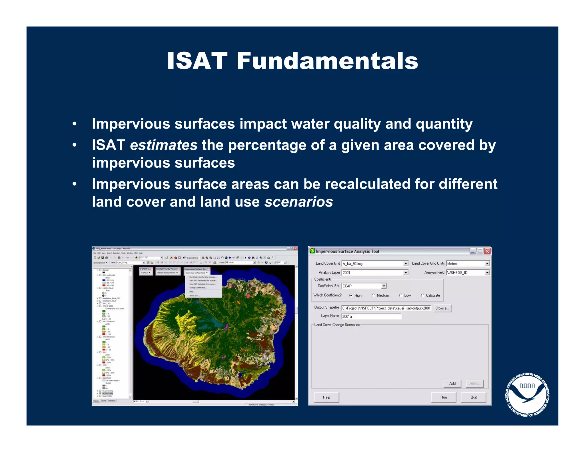 ISAT Fundamentals

•   Impervious surfaces impact water quality and quantity
•   ISAT estimates the percentage of a given area covered by
    impervious surfaces
•   Impervious surface areas can be recalculated for different
    land cover and land use scenarios
 