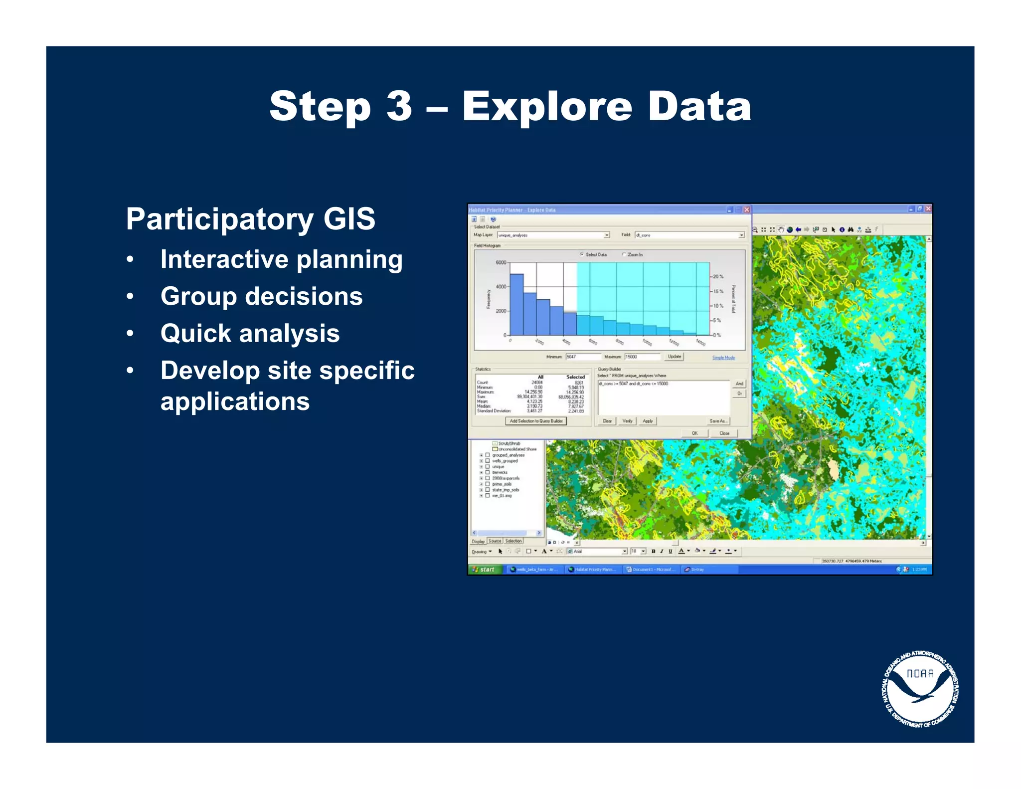 Step 3 – Explore Data

Participatory GIS
•   Interactive planning
•   Group decisions
•   Quick analysis
•   Develop site specific
    applications
 