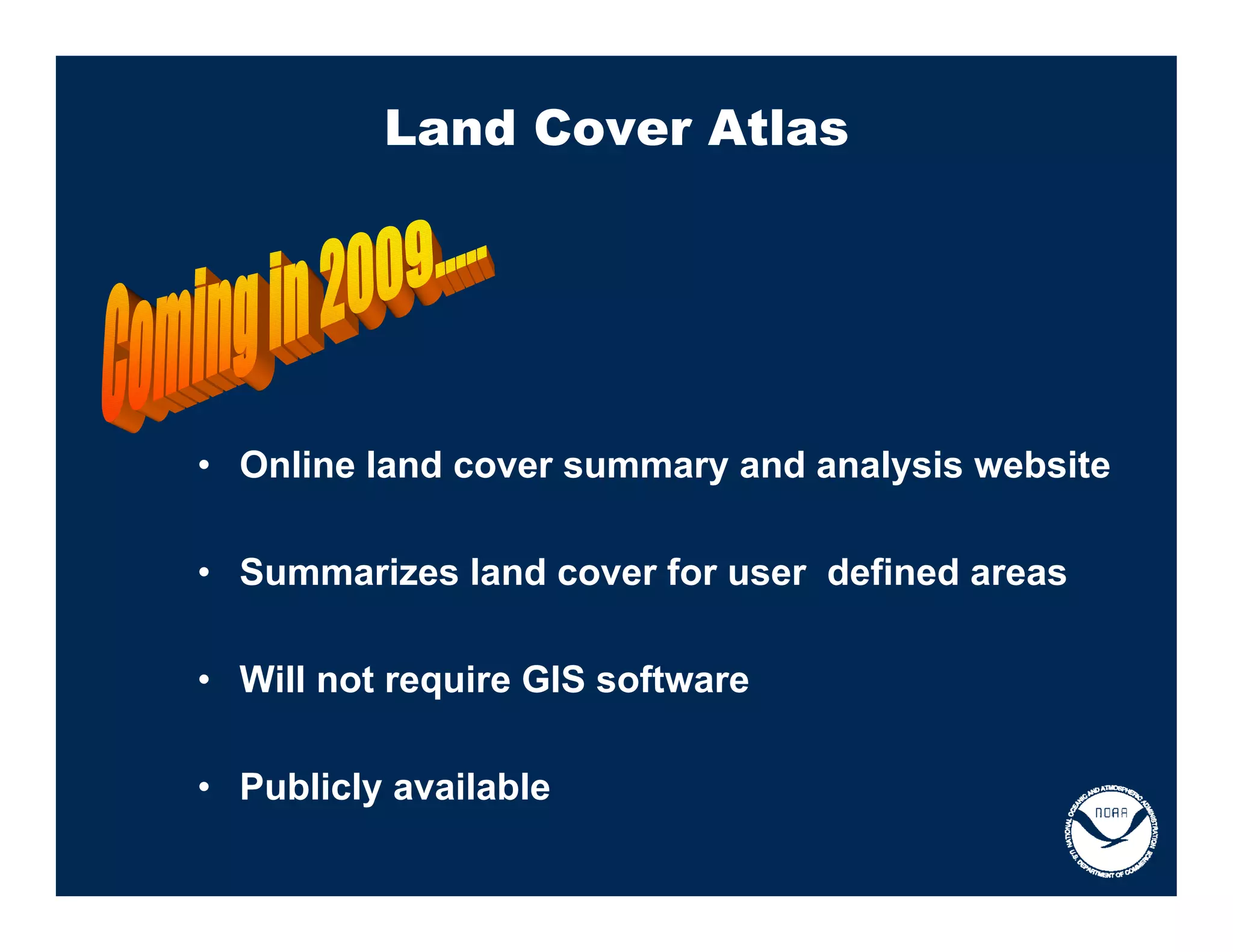 Land Cover Atlas




• Online land cover summary and analysis website

• Summarizes land cover for user defined areas

• Will not require GIS software

• Publicly available
 