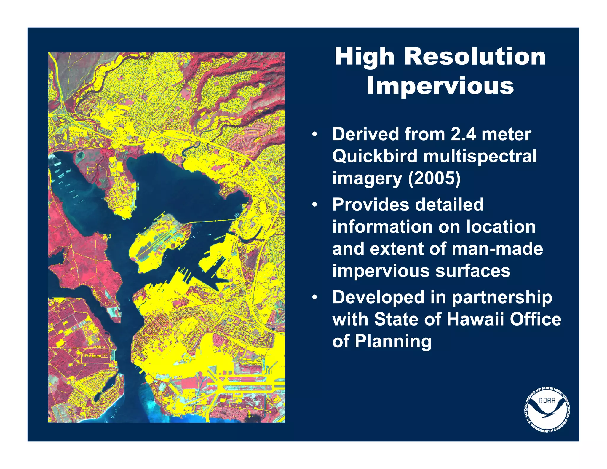 High Resolution
    Impervious
• Derived from 2.4 meter
  Quickbird multispectral
  imagery (2005)
• Provides detailed
  information on location
  and extent of man-made
  impervious surfaces
• Developed in partnership
  with State of Hawaii Office
  of Planning
 