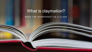 What is claymation?
READ THE WORKSHEET AS A CLASS
 
