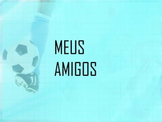 MEUS
AMIGOS
 