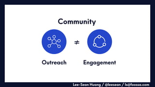 Outreach
Lee-Sean Huang / @leesean / ls@foossa.com
≠
Engagement
Community
 