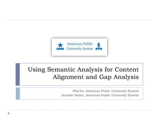  Using Semantic Analysis for Content Alignment and Gap Analysis  Phil Ice, American Public University System Jennifer Staley, American Public University System 