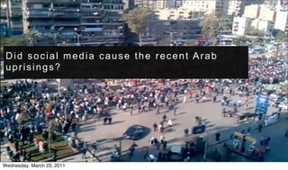 Did social media cause the recent Arab
 uprisings?




Wednesday, March 23, 2011
 